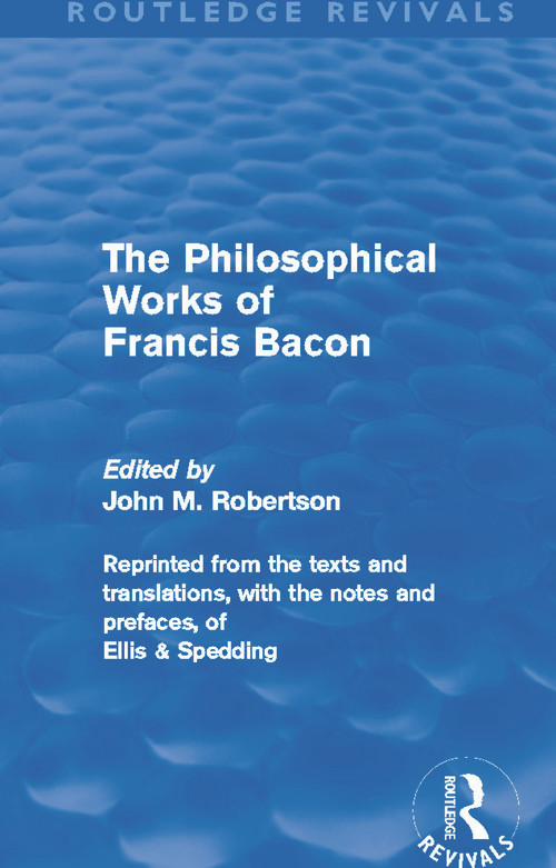 The Philosophical Works of Francis Bacon by John M. Robertson, 9780415679602