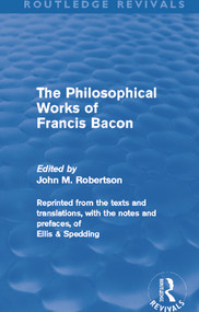 The Philosophical Works of Francis Bacon by John M. Robertson, 9780415679602