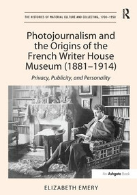 Photojournalism and the Origins of the French Writer House Museum (1881-1914) (Privacy, Publicity, and Personality) - 9781138251564 by Elizabeth Emery, 9781138251564
