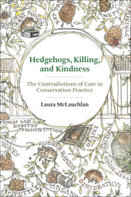 Hedgehogs, Killing, and Kindness (The Contradictions of Care in Conservation Practice) by Laura McLauchlan, 9780262548106