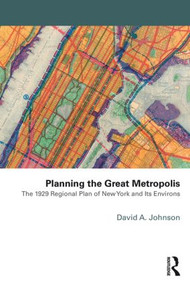 Planning the Great Metropolis (The 1929 regional plan of New York and its environs) by David Johnson, 9781138885721