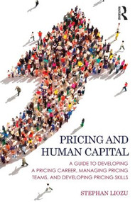 Pricing and Human Capital (A Guide to Developing a Pricing Career, Managing Pricing Teams, and Developing Pricing Skills) - 9781138900530 by Stephan Liozu, 9781138900530