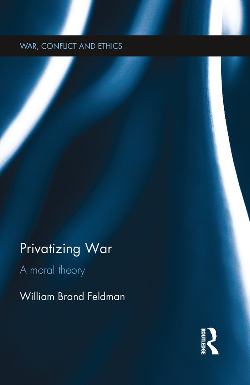 Privatizing War (A Moral Theory) by William Feldman, 9780367787288