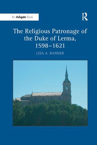 The Religious Patronage of the Duke of Lerma, 1598-1621 - 9781138265509 by Lisa A. Banner, 9781138265509