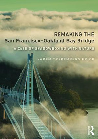 Remaking the San Francisco-Oakland Bay Bridge (A Case of Shadowboxing with Nature) - 9781138209329 by Karen Trapenberg Frick, 9781138209329