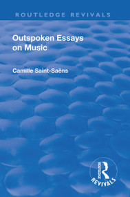 Revival: Outspoken Essays on Music (1922) - 9781138563087 by Camille Saint-Saens, Fred Rothwell, 9781138563087