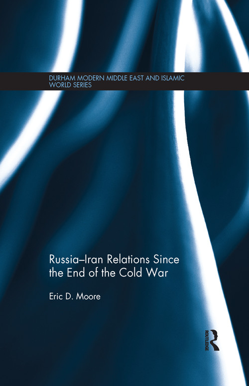 Russia-Iran Relations Since the End of the Cold War by Eric D. Moore, 9781138079137