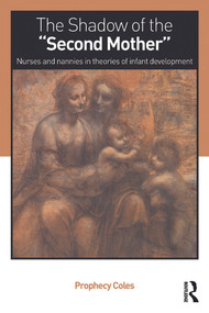 The Shadow of the Second Mother (Nurses and nannies in theories of infant development) by Prophecy Coles, 9780415637237