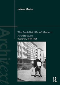 The Socialist Life of Modern Architecture (Bucharest, 1949-1964) - 9781138820357 by Juliana Maxim, 9781138820357