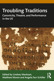 Troubling Traditions (Canonicity, Theatre, and Performance in the US) by Lindsey Mantoan, Matthew Moore, Angela Schiller, 9780367468309