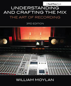 Understanding and Crafting the Mix (The Art of Recording) by William Moylan, 9780415842815