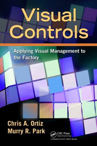 Visual Controls (Applying Visual Management to the Factory) by Chris A. Ortiz, 9781439820902