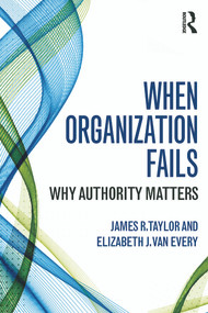 When Organization Fails (Why Authority Matters) - 9780415741668 by James R. Taylor, Elizabeth J. Van Every, 9780415741668