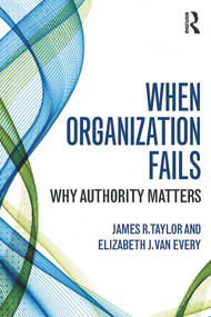 When Organization Fails (Why Authority Matters) - 9780415741668 by James R. Taylor, Elizabeth J. Van Every, 9780415741668