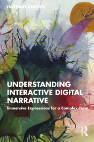 Understanding Interactive Digital Narrative (Immersive Expressions for a Complex Time) by Hartmut Koenitz, 9780367617585