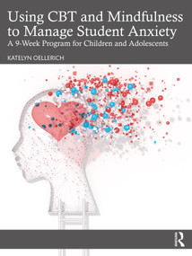 Using CBT and Mindfulness to Manage Student Anxiety (A 9-Week Program for Children and Adolescents) - 9781032349909 by Katelyn Oellerich, 9781032349909