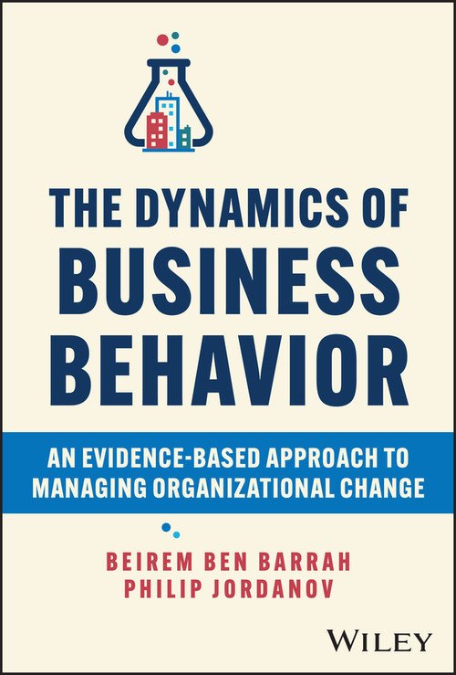 The Dynamics of Business Behavior (An Evidence-Based Approach to Managing Organizational Change) by Beirem Ben Barrah, Philip Jordanov, 9781394196562