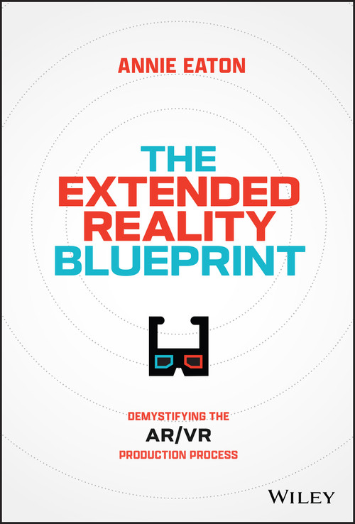 The Extended Reality Blueprint (Demystifying the AR/VR Production Process) by Annie Eaton, 9781394207688