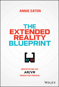 The Extended Reality Blueprint (Demystifying the AR/VR Production Process) by Annie Eaton, 9781394207688