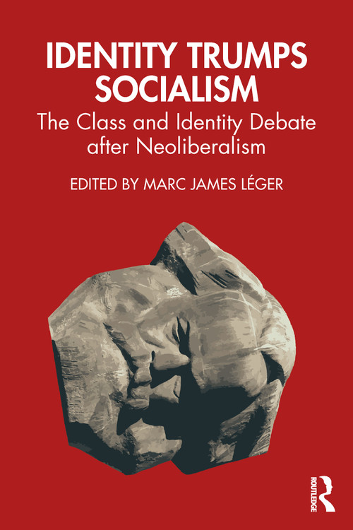 Identity Trumps Socialism (The Class and Identity Debate after Neoliberalism) by Marc James Léger, 9781032341804
