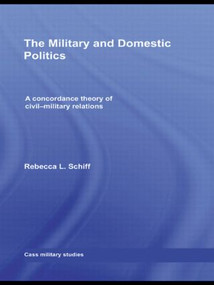 The Military and Domestic Politics (A Concordance Theory of Civil-Military Relations) - 9780415549196 by Rebecca L. Schiff, 9780415549196