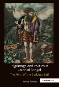 Pilgrimage and Politics in Colonial Bengal (The Myth of the Goddess Sati) - 9781032476933 by Imma Ramos, 9781032476933