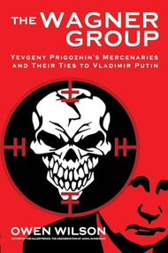 The Wagner Group (From Savage Global Mercenaries to Putin's Unlikely Nemesis) by Owen Wilson, 9781783342563
