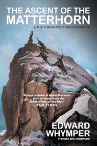 Ascent of the Matterhorn (& the forgotten photographs) by Edward Whymper, Teresa May, 9781783341849
