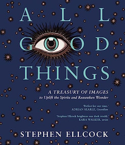 All Good Things (A Treasury of Images to Uplift the Spirits and Reawaken Wonder) - 9781914613456 by Stephen Ellcock, 9781914613456