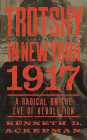 Trotsky in New York, 1917 (A Radical on the Eve of Revolution) by Kenneth D. Ackerman, 9781640090033
