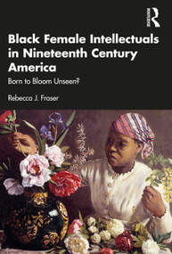 Black Female Intellectuals in Nineteenth Century America (Born to Bloom Unseen?) by Rebecca J. Fraser, 9781032210094