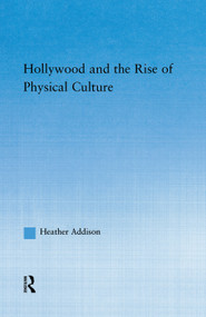 Hollywood and the Rise of Physical Culture - 9780415762427 by Heather Addison, 9780415762427