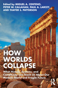 How Worlds Collapse (What History, Systems, and Complexity Can Teach Us About Our Modern World and Fragile Future) - 9781032363219 by Miguel Centeno, Peter Callahan, Paul Larcey, Thayer Patterson, 9781032363219