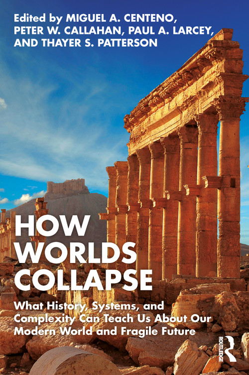 How Worlds Collapse (What History, Systems, and Complexity Can Teach Us About Our Modern World and Fragile Future) - 9781032363219 by Miguel Centeno, Peter Callahan, Paul Larcey, Thayer Patterson, 9781032363219