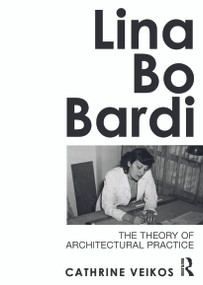 Lina Bo Bardi (The Theory of Architectural Practice) by Cathrine Veikos, 9780415689137