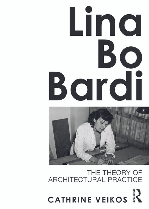 Lina Bo Bardi (The Theory of Architectural Practice) by Cathrine Veikos, 9780415689137