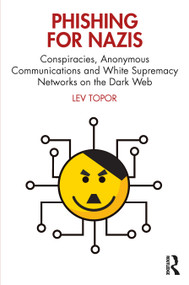 Phishing for Nazis (Conspiracies, Anonymous Communications and White Supremacy Networks on the Dark Web) by Lev Topor, 9781032335698