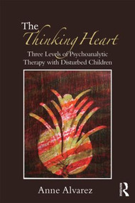 The Thinking Heart (Three levels of psychoanalytic therapy with disturbed children) - 9780415554879 by Anne Alvarez, 9780415554879