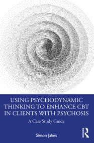 Using Psychodynamic Thinking to Enhance CBT in Clients with Psychosis (A Case Study Guide) by Simon Jakes, 9780367764319