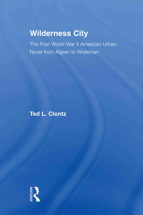 Wilderness City (The Post-War American Urban Novel from Nelson Algren to John Edger Wideman) - 9780415803076 by Ted Clontz, 9780415803076