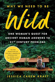 Why We Need to Be Wild (One Woman's Quest for Ancient Human Answers to 21st Century Problems) - 9781728293554 by Jessica Carew Kraft, 9781728293554