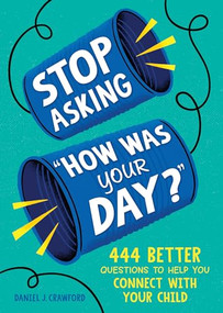 Stop Asking "How Was Your Day?" (444 Better Questions to Help You Connect with Your Child) by Daniel J. Crawford, 9781728298504