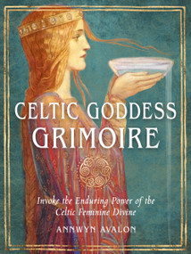 Celtic Goddess Grimoire (Invoke the Enduring Power of the Celtic Feminine Divine) by Annwyn Avalon, 9781578638024
