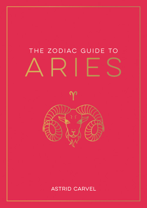 The Zodiac Guide to Aries (The Ultimate Guide to Understanding Your Star Sign, Unlocking Your Destiny and Decoding the Wisdom of the Stars) by Astrid Carvel, 9781590035412
