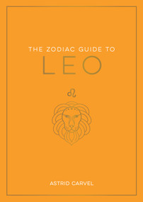 The Zodiac Guide to Leo (The Ultimate Guide to Understanding Your Star Sign, Unlocking Your Destiny and Decoding the Wisdom of the Stars) by Astrid Carvel, 9781590035450