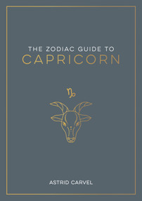 The Zodiac Guide to Capricorn (The Ultimate Guide to Understanding Your Star Sign, Unlocking Your Destiny and Decoding the Wisdom of the Stars) by Astrid Carvel, 9781590035504