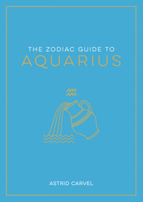 The Zodiac Guide to Aquarius (The Ultimate Guide to Understanding Your Star Sign, Unlocking Your Destiny and Decoding the Wisdom of the Stars) by Astrid Carvel, 9781590035511