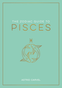 The Zodiac Guide to Pisces (The Ultimate Guide to Understanding Your Star Sign, Unlocking Your Destiny and Decoding the Wisdom of the Stars) by Astrid Carvel, 9781590035528