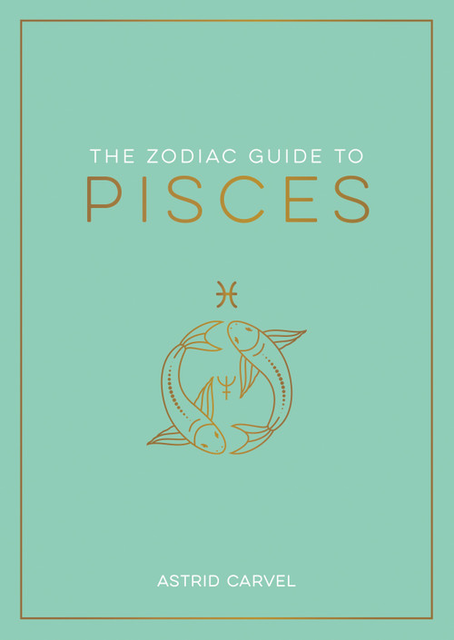 The Zodiac Guide to Pisces (The Ultimate Guide to Understanding Your Star Sign, Unlocking Your Destiny and Decoding the Wisdom of the Stars) by Astrid Carvel, 9781590035528