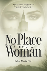 No Place for a Woman (The Spiritual and Political Power Abuse of Women within Catholicism) by Debra Maria Flint, Deborah Jones, Paul Murphy-Sanderson, Luca Badini Confalonieri, 9781590567227